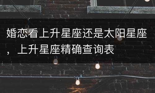 婚恋看上升星座还是太阳星座，上升星座精确查询表