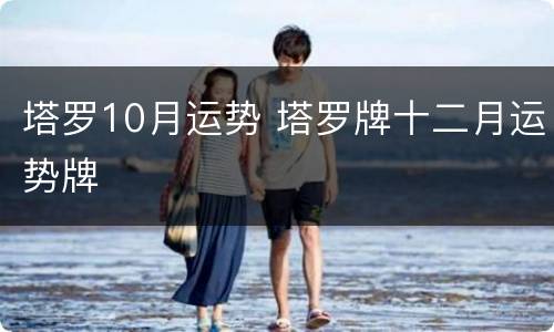 塔罗10月运势 塔罗牌十二月运势牌