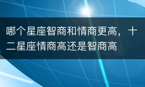 哪个星座智商和情商更高，十二星座情商高还是智商高