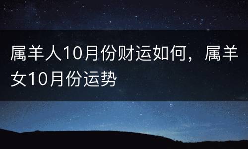 属羊人10月份财运如何，属羊女10月份运势