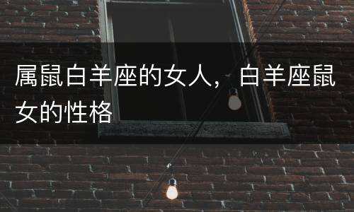 属鼠白羊座的女人，白羊座鼠女的性格