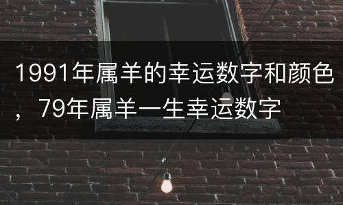 1991年属羊的幸运数字和颜色，79年属羊一生幸运数字