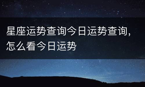 星座运势查询今日运势查询，怎么看今日运势