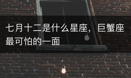 七月十二是什么星座，巨蟹座最可怕的一面