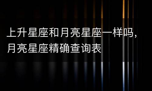上升星座和月亮星座一样吗，月亮星座精确查询表