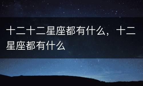 十二十二星座都有什么，十二星座都有什么