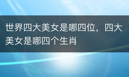 世界四大美女是哪四位，四大美女是哪四个生肖