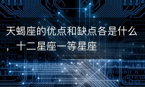 天蝎座的优点和缺点各是什么，十二星座一等星座