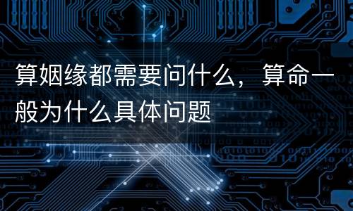 算姻缘都需要问什么，算命一般为什么具体问题