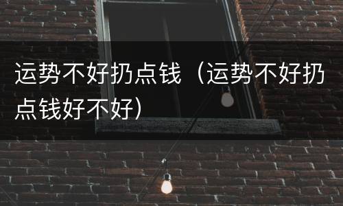 运势不好扔点钱（运势不好扔点钱好不好）
