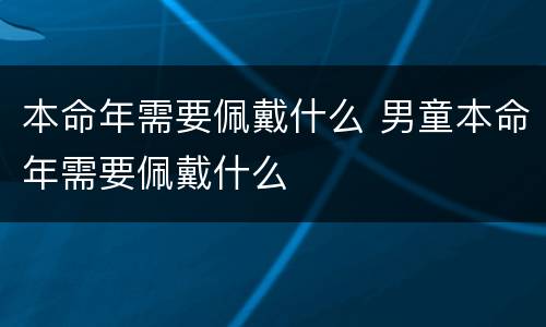 本命年需要佩戴什么 男童本命年需要佩戴什么