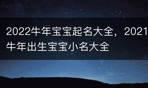 2022牛年宝宝起名大全，2021牛年出生宝宝小名大全