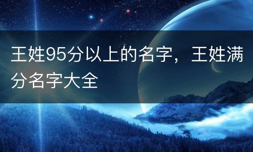 王姓95分以上的名字，王姓满分名字大全