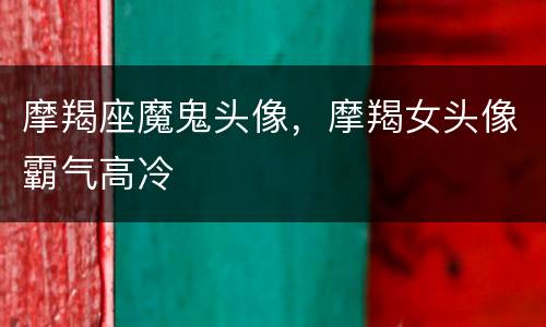摩羯座魔鬼头像，摩羯女头像霸气高冷