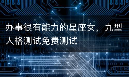 办事很有能力的星座女，九型人格测试免费测试