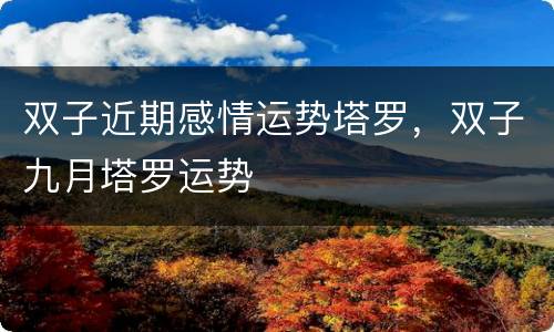 双子近期感情运势塔罗，双子九月塔罗运势