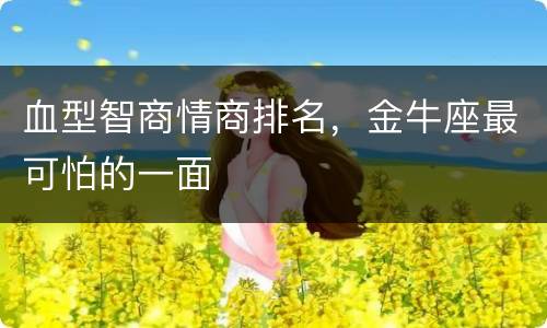 血型智商情商排名，金牛座最可怕的一面