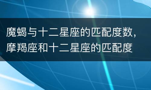 魔蝎与十二星座的匹配度数，摩羯座和十二星座的匹配度