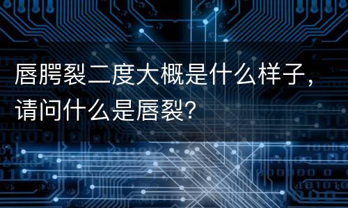 唇腭裂二度大概是什么样子，请问什么是唇裂？