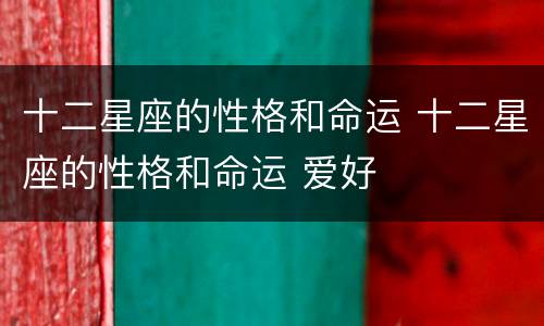 十二星座的性格和命运 十二星座的性格和命运 爱好