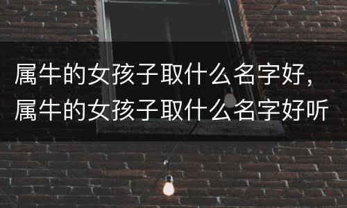属牛的女孩子取什么名字好，属牛的女孩子取什么名字好听