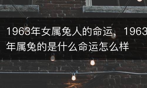 1963年女属兔人的命运，1963年属兔的是什么命运怎么样