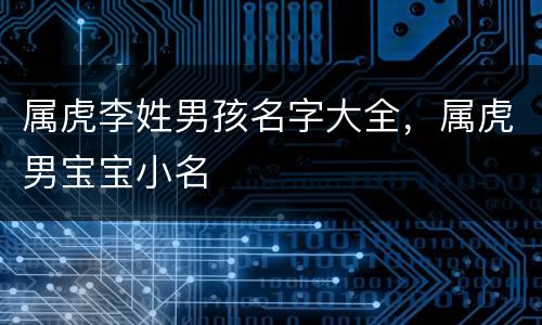 属虎李姓男孩名字大全，属虎男宝宝小名