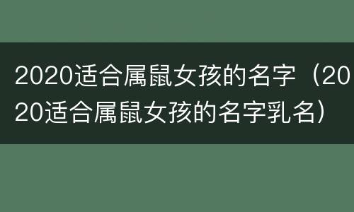 2020适合属鼠女孩的名字（2020适合属鼠女孩的名字乳名）