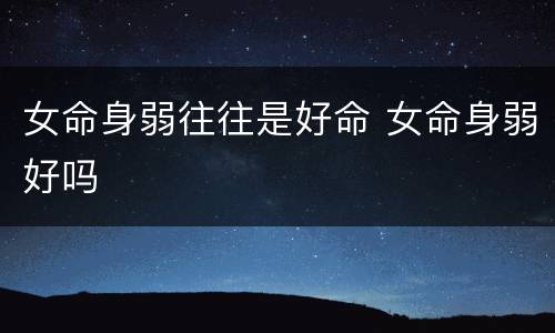 女命身弱往往是好命 女命身弱好吗