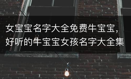 女宝宝名字大全免费牛宝宝，好听的牛宝宝女孩名字大全集