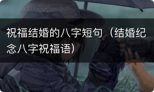 祝福结婚的八字短句（结婚纪念八字祝福语）