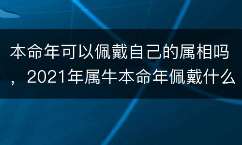 本命年可以佩戴自己的属相吗，2021年属牛本命年佩戴什么好？