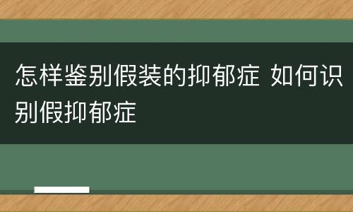 怎样鉴别假装的抑郁症 如何识别假抑郁症