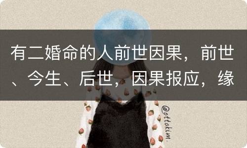 有二婚命的人前世因果，前世、今生、后世，因果报应，缘分怎么讲？请用佛学