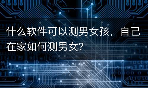 什么软件可以测男女孩，自己在家如何测男女？