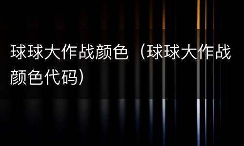 球球大作战颜色（球球大作战颜色代码）