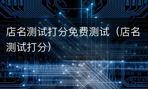 店名测试打分免费测试（店名测试打分）