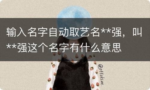 输入名字自动取艺名**强，叫**强这个名字有什么意思