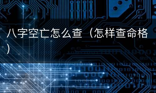 八字空亡怎么查（怎样查命格）