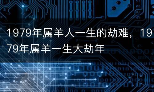 1979年属羊人一生的劫难，1979年属羊一生大劫年