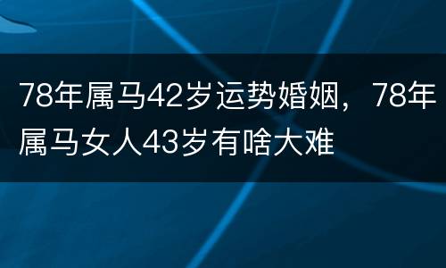 78年属马42岁运势婚姻，78年属马女人43岁有啥大难