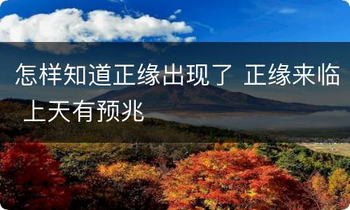 怎样知道正缘出现了 正缘来临 上天有预兆