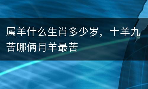 属羊什么生肖多少岁，十羊九苦哪俩月羊最苦