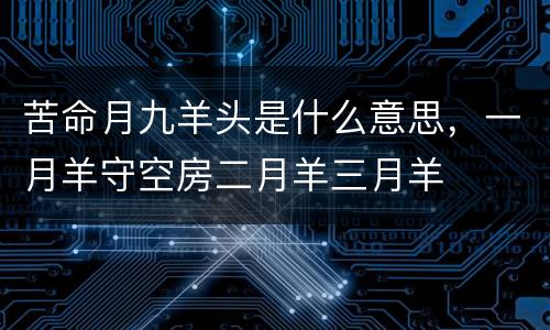 苦命月九羊头是什么意思，一月羊守空房二月羊三月羊