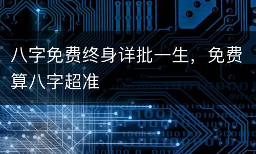 八字免费终身详批一生，免费算八字超准
