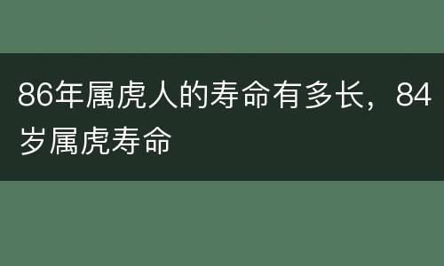 86年属虎人的寿命有多长，84岁属虎寿命