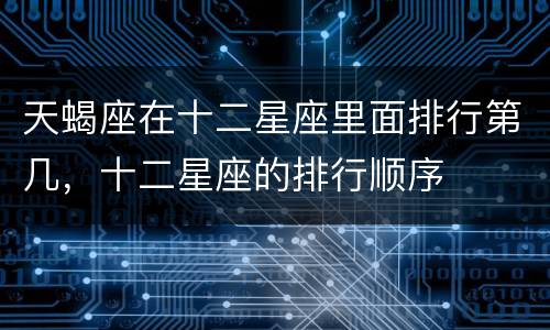 天蝎座在十二星座里面排行第几，十二星座的排行顺序