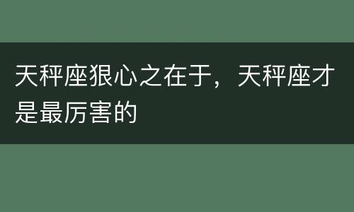天秤座狠心之在于，天秤座才是最厉害的