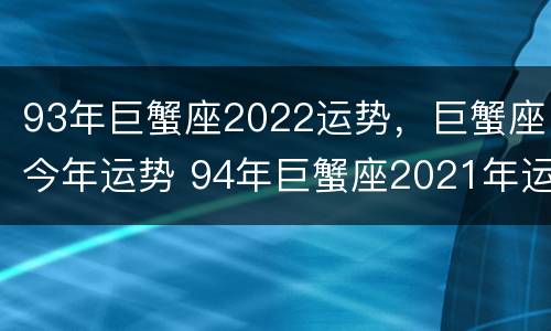 93年巨蟹座2022运势，巨蟹座今年运势 94年巨蟹座2021年运势
