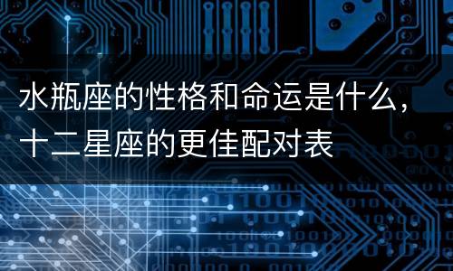 水瓶座的性格和命运是什么，十二星座的更佳配对表